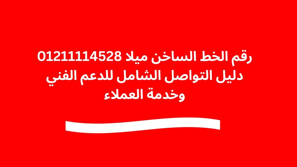 رقم الخط الساخن ميلا 01211114528 دليل التواصل الشامل للدعم الفني وخدمة العملاء