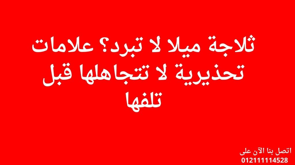 ثلاجة ميلا لا تبرد؟ علامات تحذيرية لا تتجاهلها قبل تلفها