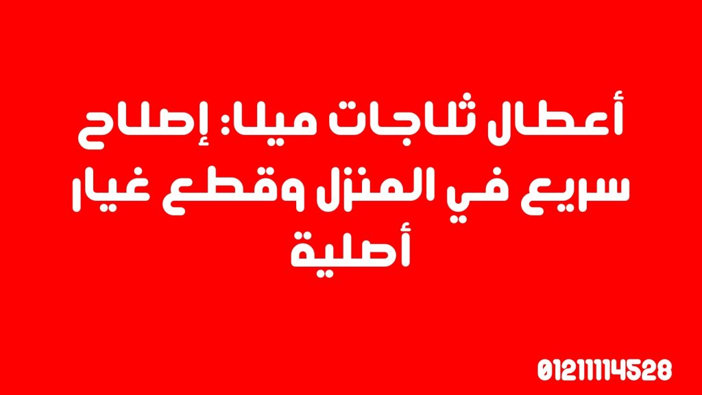 أعطال ثلاجات ميلا: إصلاح سريع في المنزل وقطع غيار أصلية