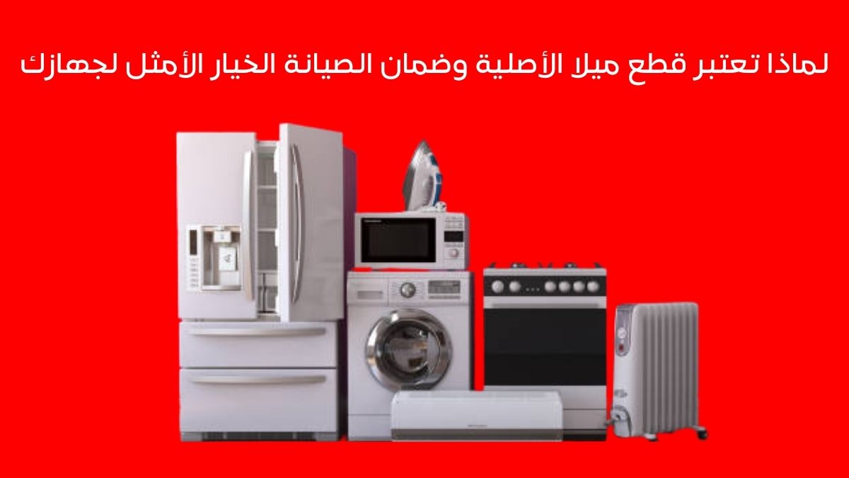 لماذا تعتبر قطع ميلا الأصلية وضمان الصيانة الخيار الأمثل لجهازك