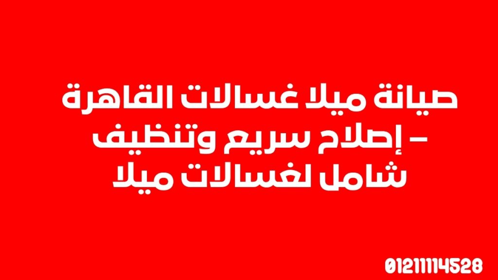 صيانة ميلا غسالات القاهرة – إصلاح سريع وتنظيف شامل لغسالات ميلا