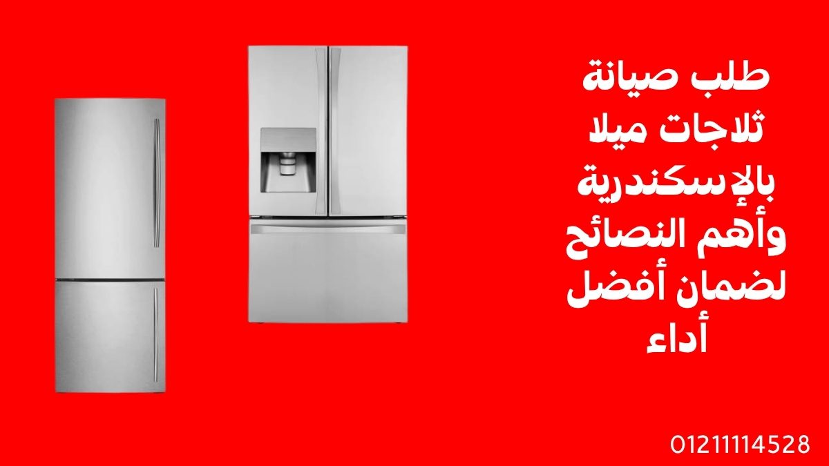 طلب صيانة ثلاجات ميلا بالإسكندرية وأهم النصائح لضمان أفضل أداء