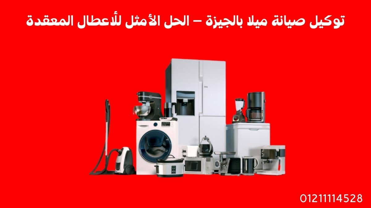 توكيل صيانة ميلا بالجيزة – الحل الأمثل للأعطال المعقدة