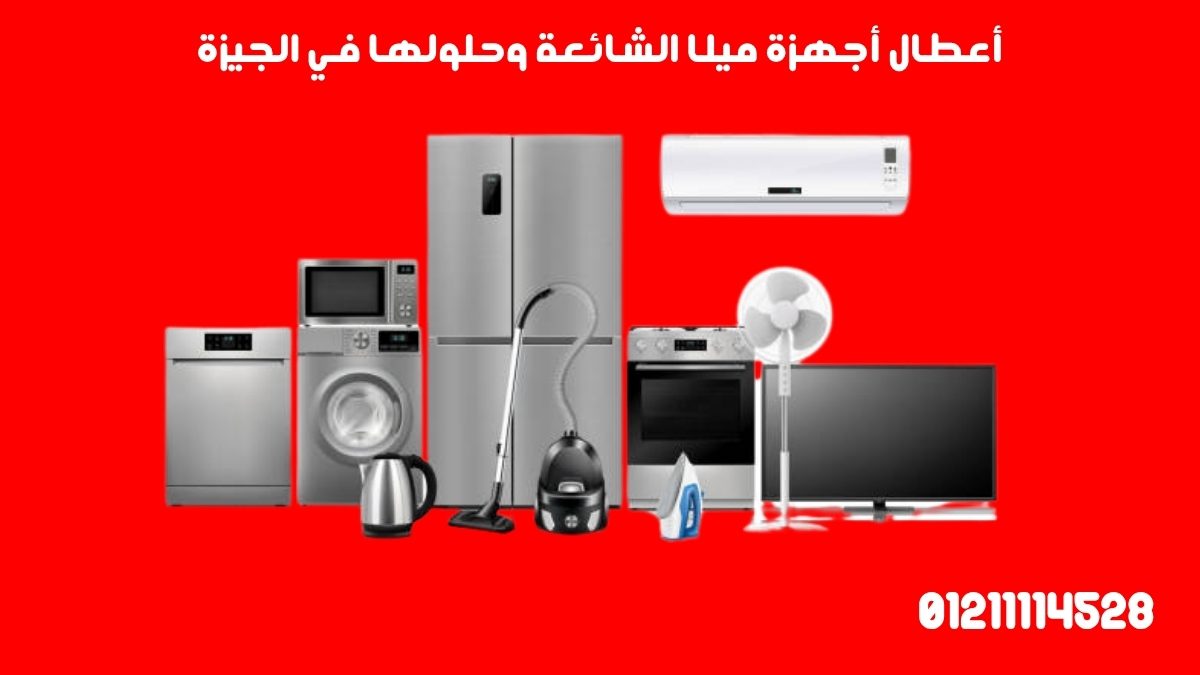 أعطال أجهزة ميلا الشائعة وحلولها في الجيزة