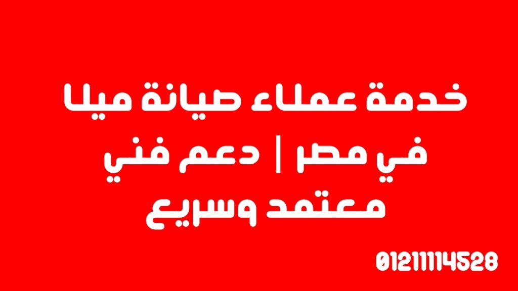 خدمة عملاء صيانة ميلا في مصر | دعم فني معتمد وسريع