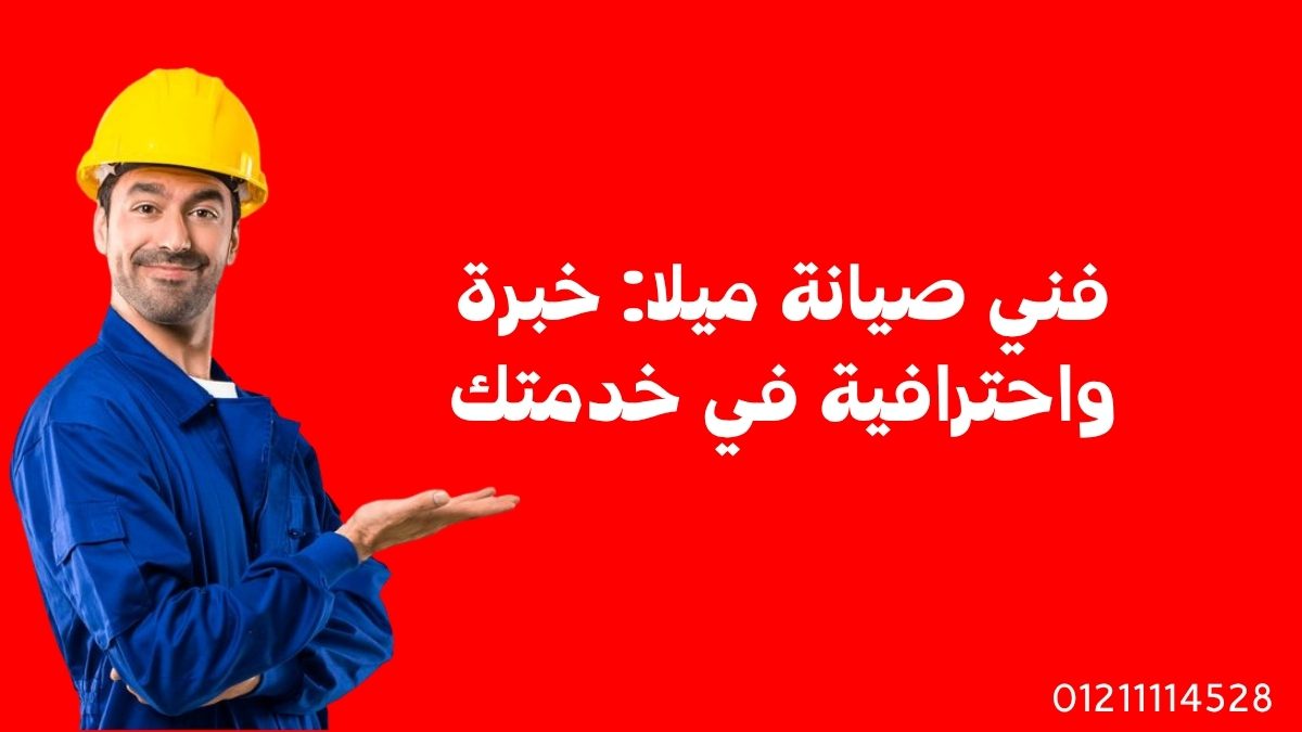 فني صيانة ميلا: خبرة واحترافية في خدمتك