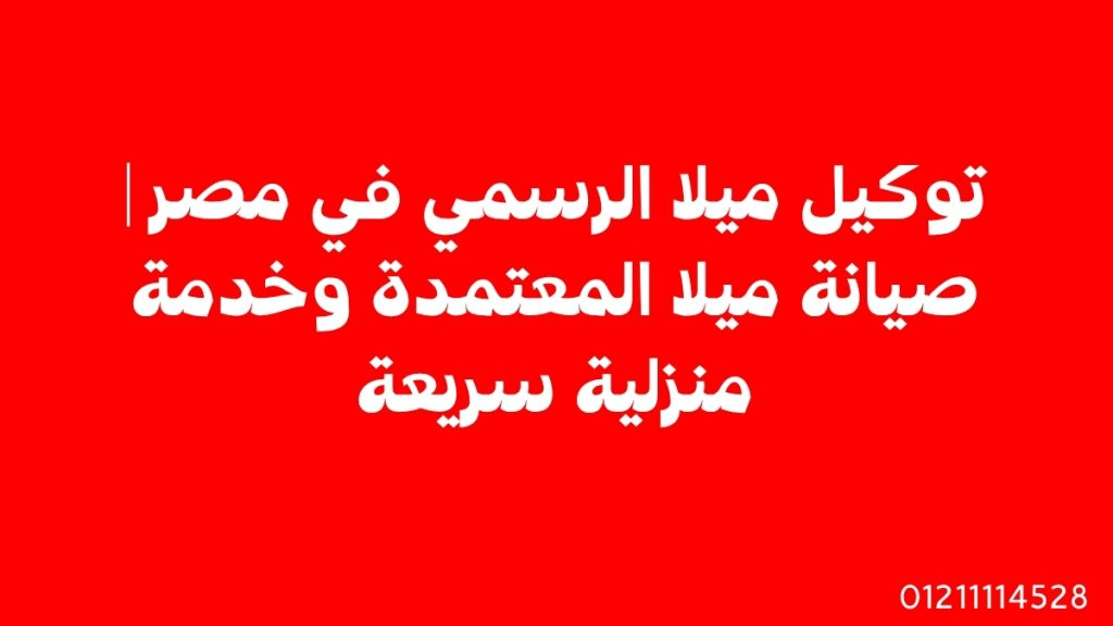 توكيل ميلا الرسمي في مصر | صيانة ميلا المعتمدة وخدمة منزلية سريعة