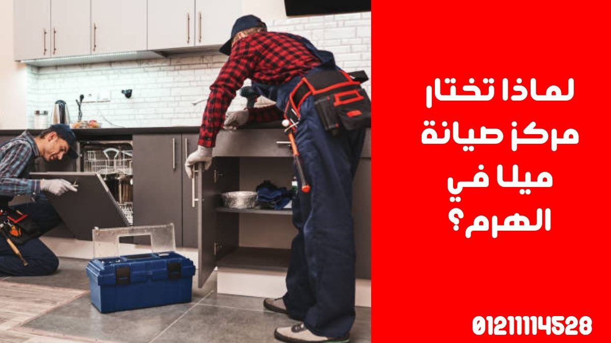 لماذا تختار مركز صيانة ميلا في الهرم؟