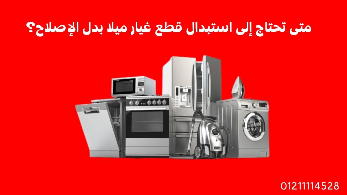 متى تحتاج إلى استبدال قطع غيار ميلا بدل الإصلاح؟