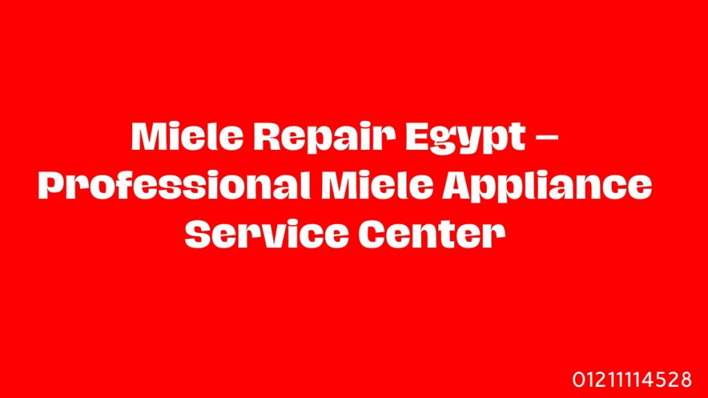 Miele Repair Egypt – Professional Miele Appliance Service Center