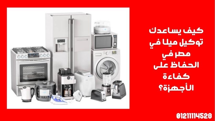 كيف يساعدك توكيل ميلا في مصر في الحفاظ على كفاءة الأجهزة؟