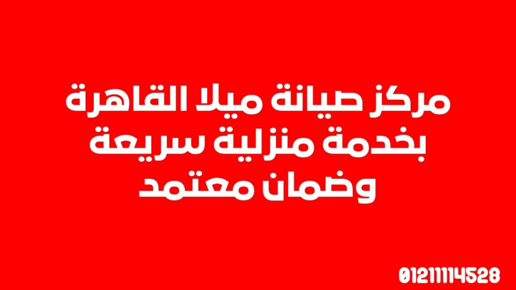 مركز صيانة ميلا القاهرة بخدمة منزلية سريعة وضمان معتمد