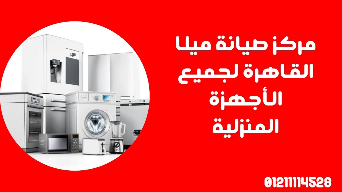 مركز صيانة ميلا القاهرة لجميع الأجهزة المنزلية
