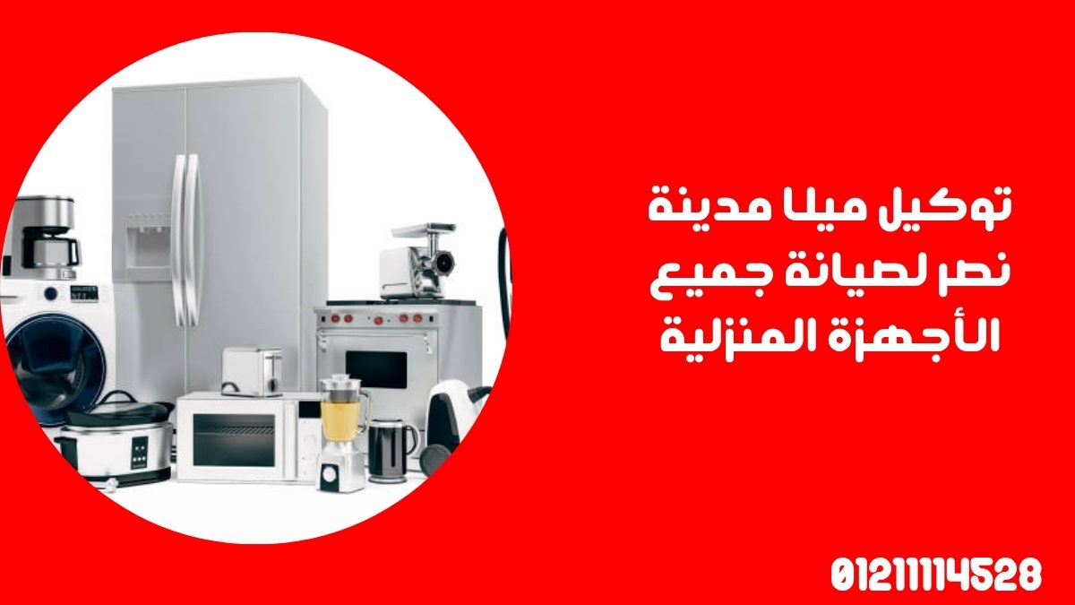 توكيل ميلا مدينة نصر لصيانة جميع الأجهزة المنزلية