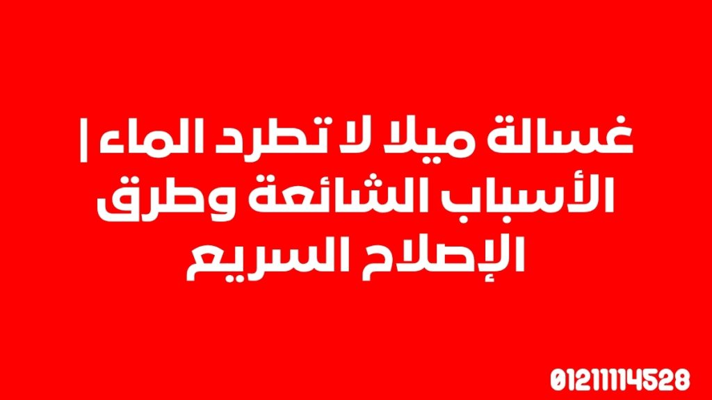 غسالة ميلا لا تطرد الماء | الأسباب الشائعة وطرق الإصلاح السريع