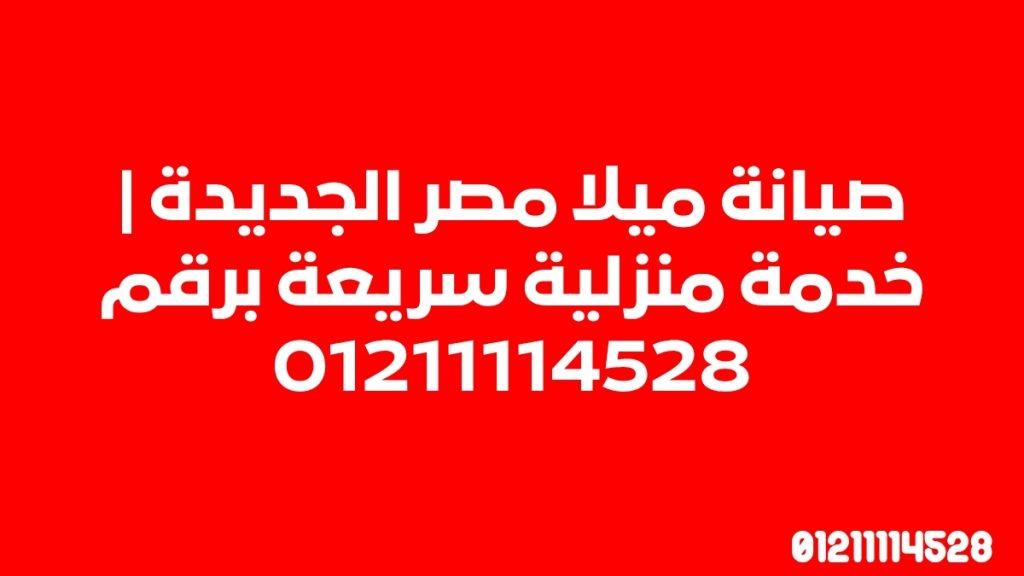 صيانة ميلا مصر الجديدة | خدمة منزلية سريعة برقم 01211114528