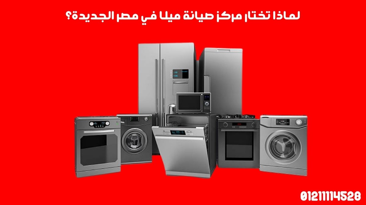 لماذا تختار مركز صيانة ميلا في مصر الجديدة؟