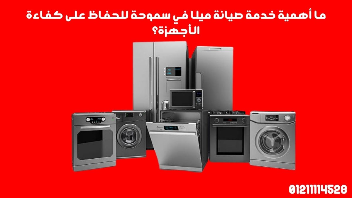 ما أهمية خدمة صيانة ميلا في سموحة للحفاظ على كفاءة الأجهزة؟