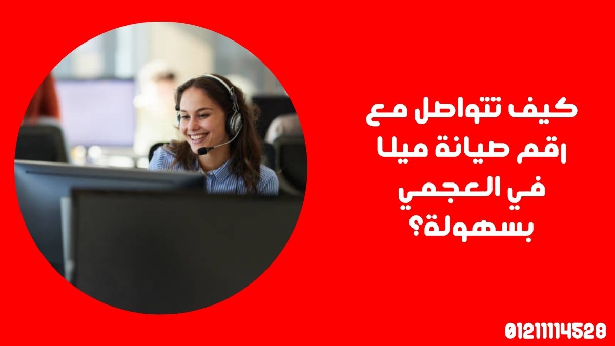 كيف تتواصل مع رقم صيانة ميلا في العجمي بسهولة؟