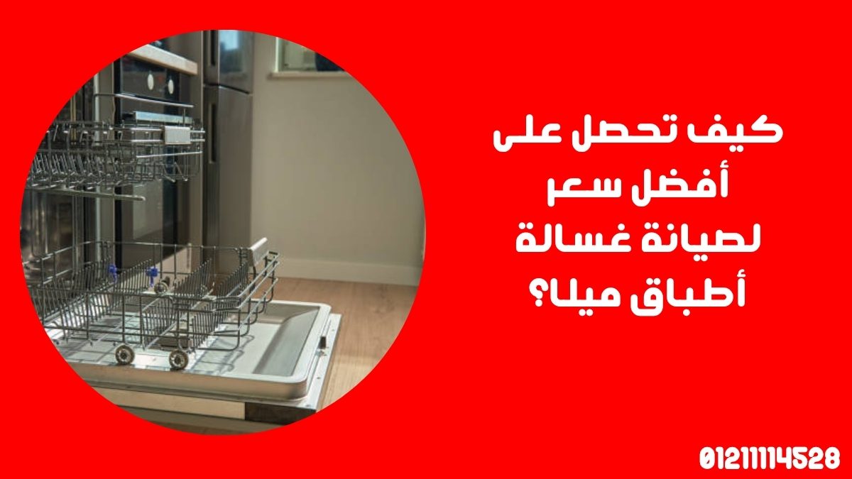 كيف تحصل على أفضل سعر لصيانة غسالة أطباق ميلا؟