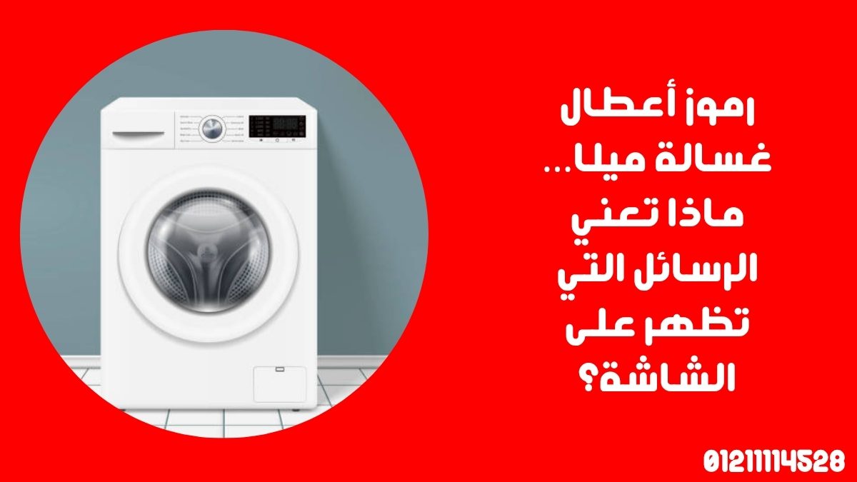 رموز أعطال غسالة ميلا… ماذا تعني الرسائل التي تظهر على الشاشة؟