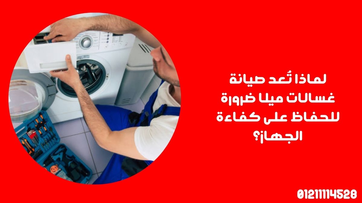 لماذا تُعد صيانة غسالات ميلا ضرورة للحفاظ على كفاءة الجهاز؟