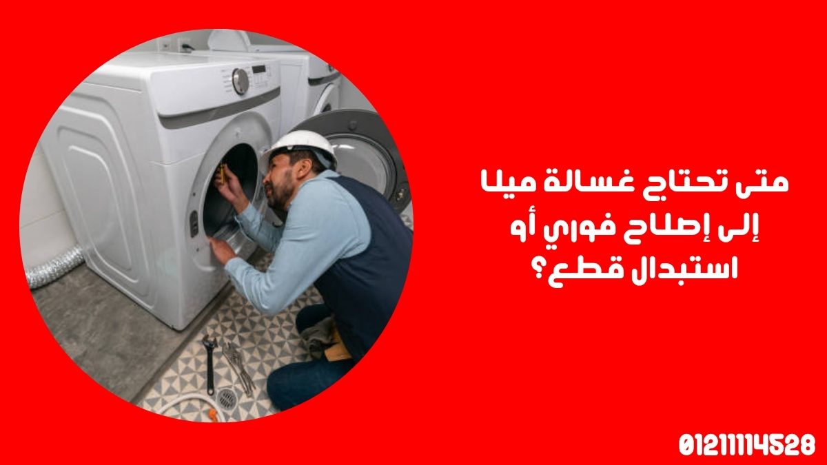 متى تحتاج غسالة ميلا إلى إصلاح فوري أو استبدال قطع؟