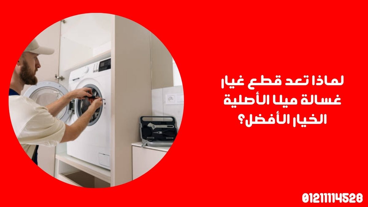 لماذا تعد قطع غيار غسالة ميلا الأصلية الخيار الأفضل؟