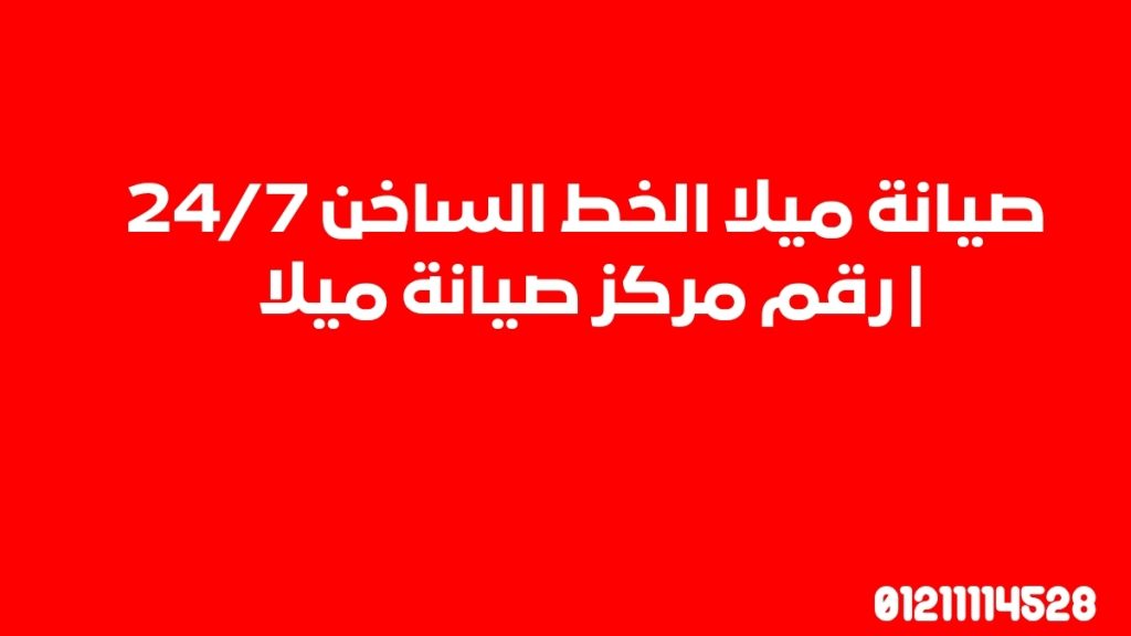 صيانة ميلا الخط الساخن 24/7 | رقم مركز صيانة ميلا 01211114528