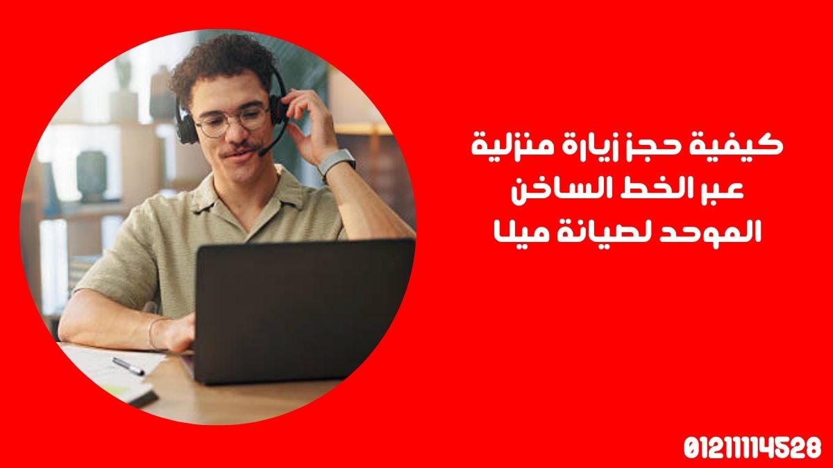 كيفية حجز زيارة منزلية عبر الخط الساخن الموحد لصيانة ميلا