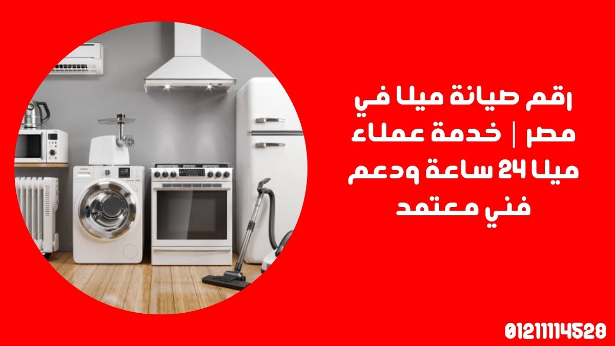 رقم صيانة ميلا في مصر | خدمة عملاء ميلا 24 ساعة ودعم فني معتمد