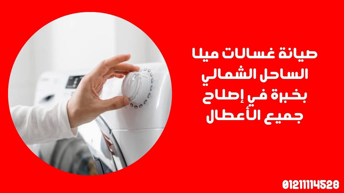 صيانة غسالات ميلا الساحل الشمالي بخبرة في إصلاح جميع الأعطال