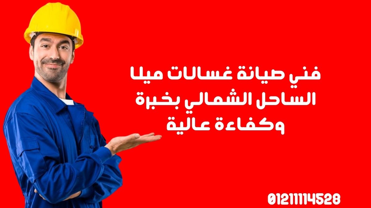 فني صيانة غسالات ميلا الساحل الشمالي بخبرة وكفاءة عالية